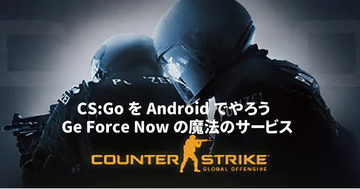 CS:GO が Android デバイスで出来る‼『Ge Force Now』 という魔法のサービス