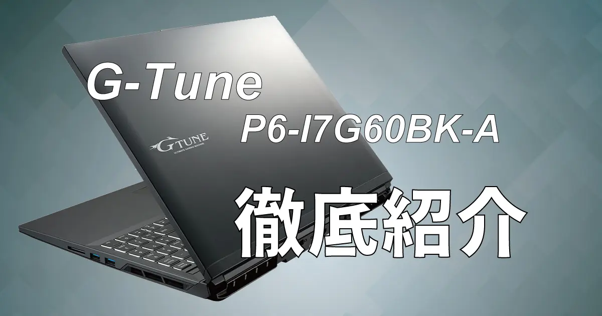 万能スペックG-Tune P6-I7G60BK-Aを徹底紹介